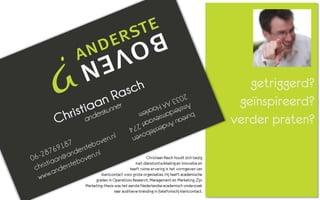 getriggerd?
                                                                           geïnspireerd?
                                                                          verder praten?

                                     Christiaan Rasch houdt zich bezig
                              met dienstontwikkeling en innovatie en
                           heeft ruime ervaring in het vormgeven van
         klantcontact voor grote organisaties. Hij heeft academische
     graden in Operations Research, Management en Marketing. Zijn
Marketing-thesis was het eerste Nederlandse academisch onderzoek
                 naar auditieve branding in (telefonisch) klantcontact.
 