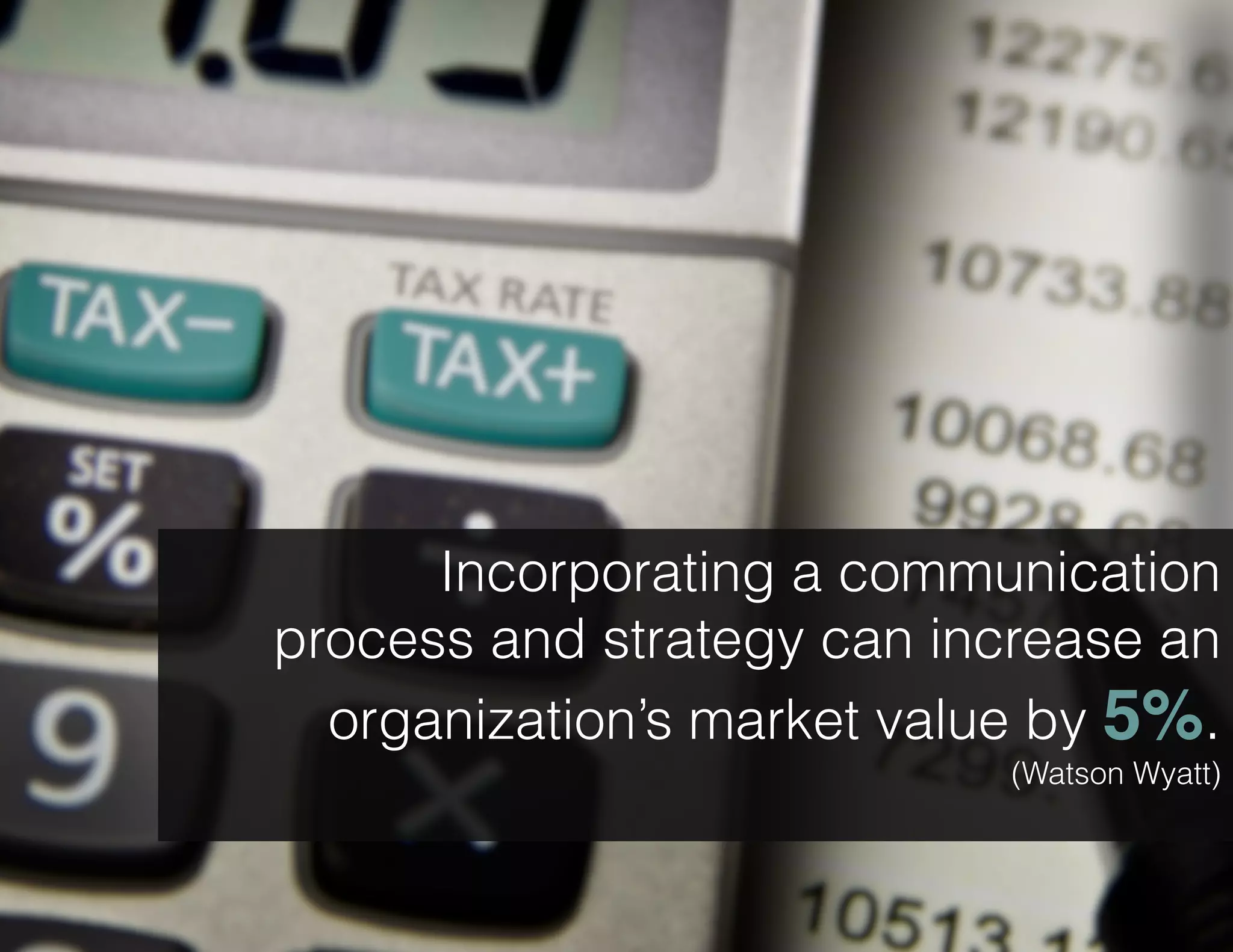 Incorporating a communication
process and strategy can increase an
organization’s market value by 5%.
(Watson Wyatt)

 