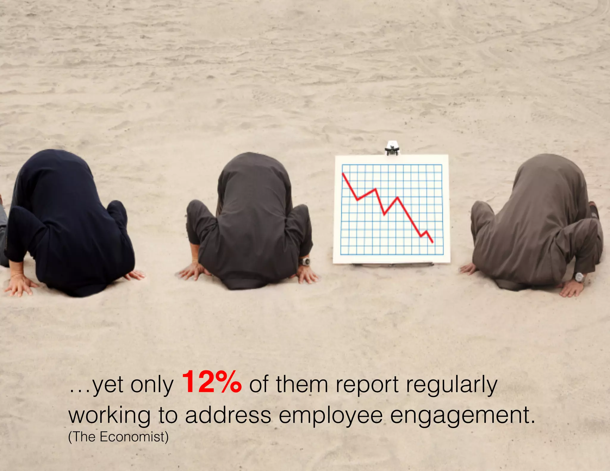 …yet only 12% of them report regularly
working to address employee engagement.
(The Economist)

 