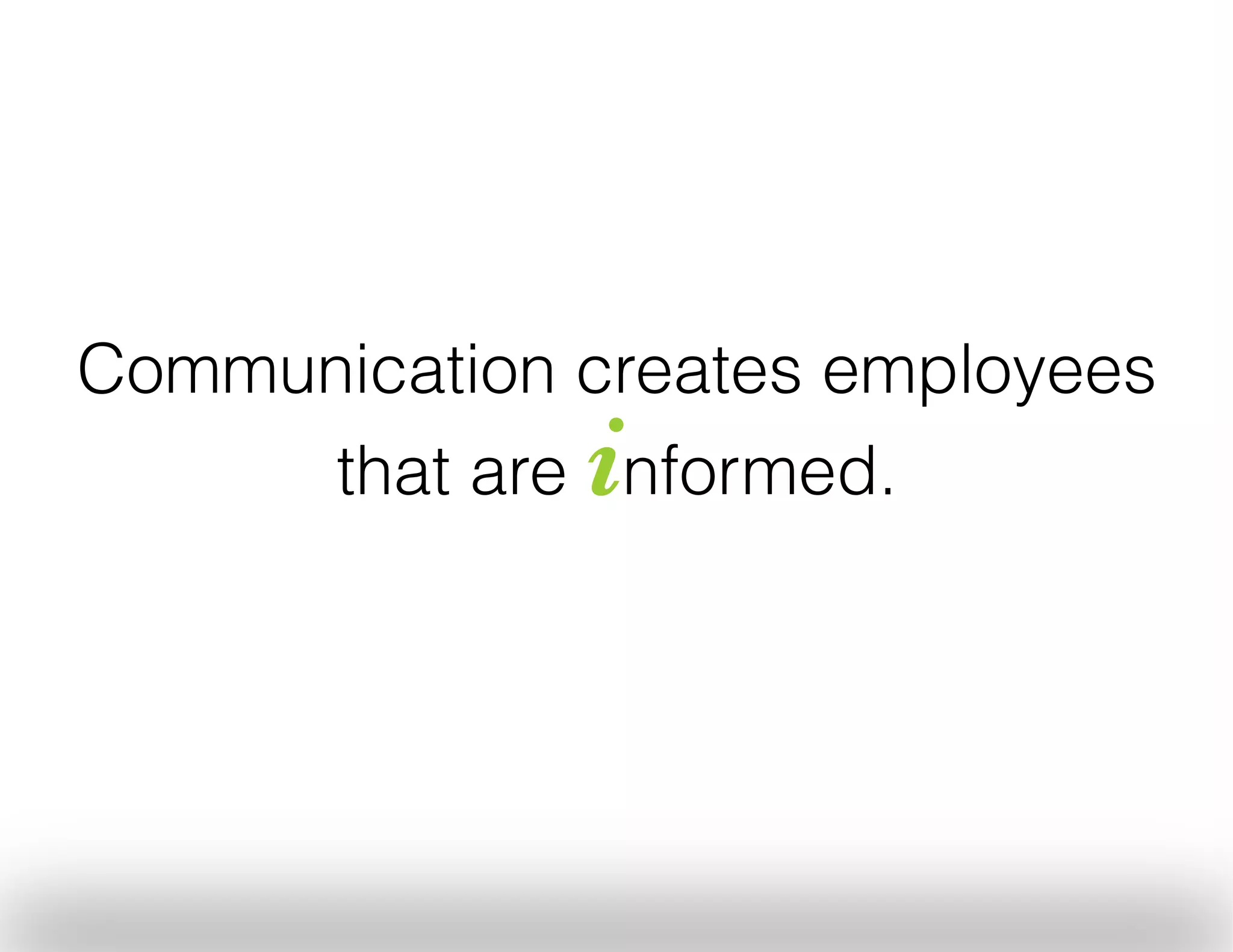 Communication creates employees
that are nformed.

i

 