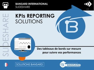 SLIDESHARE BANSARD INTERNATIONAL
SLIDESHARE
KPIs REPORTING
SOLUTIONS
Des tableaux de bords sur mesure
pour suivre vos performances
SOLUTIONS BANSARD
 