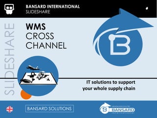 SLIDESHARE BANSARD INTERNATIONAL
SLIDESHARE
WMS
CROSS
CHANNEL
IT solutions to support
your whole supply chain
BANSARD SOLUTIONS
 
