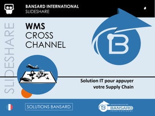 SLIDESHARE BANSARD INTERNATIONAL
SLIDESHARE
WMS
CROSS
CHANNEL
Solution IT pour appuyer
votre Supply Chain
SOLUTIONS BANSARD
 