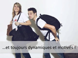 …et 
toujours 
dynamiques 
et 
moCvés 
! 
 