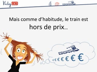 Mais 
comme 
d’habitude, 
le 
train 
est 
hors 
de 
prix… 
€ 
€ 
€ 
€ 
€ 
€ 
€ 
 