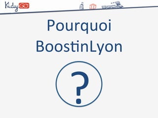 Pourquoi 
BoosCnLyon 
? 
 