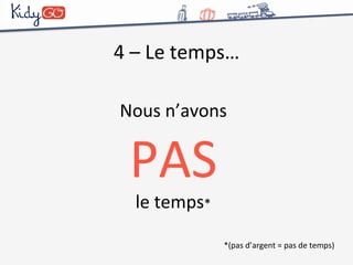 4 
– 
Le 
temps… 
Nous 
n’avons 
PAS 
le 
temps* 
*(pas 
d’argent 
= 
pas 
de 
temps) 
 