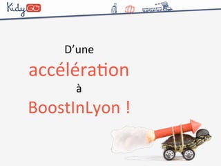 D’une 
accéléraCon 
à 
BoostInLyon 
! 
