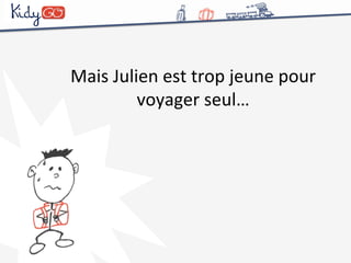 Mais 
Julien 
est 
trop 
jeune 
pour 
voyager 
seul… 
 