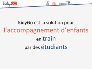KidyGo 
est 
la 
soluCon 
pour 
l’accompagnement 
d’enfants 
en 
train 
par 
des 
étudiants 
 