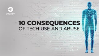 10 CONSEQUENCES
OF TECH USE AND ABUSE
 