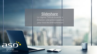 Slideshare
Le régime TVA de la vente à
distance : une préoccupation
pour tous les entrepreneurs
 