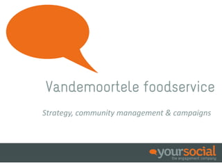 Vandemoortele foodservice
Social Insights, Social Strategy, Social Content,
           Community & Conversations
 
