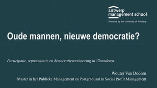 Oude mannen, nieuwe democratie?
Participatie, representatie en democratievernieuwing in Vlaanderen
Wouter Van Dooren
Master in het Publieke Management en Postgraduaat in Social Profit Management
 
