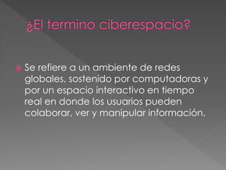  Se refiere a un ambiente de redes
globales, sostenido por computadoras y
por un espacio interactivo en tiempo
real en donde los usuarios pueden
colaborar, ver y manipular información.