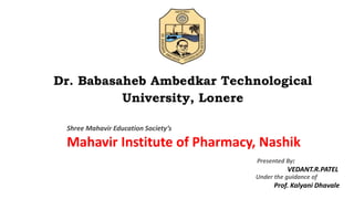 Shree Mahavir Education Society’s
Mahavir Institute of Pharmacy, Nashik
Presented By:
VEDANT.R.PATEL
Under the guidance of
Prof. Kalyani Dhavale
 