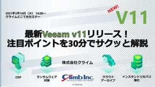 株式会社クライム
© Climb Inc.
2021年3月16日（火） 14:00～
クライムどこでもセミナー
V11
CDP ランサムウェア
対策
クラウド
アーカイブ
インスタントリカバリ
強化
 