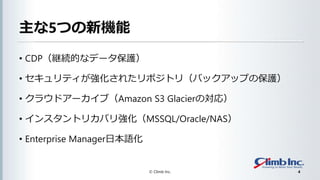 5ĤC
? CDP@AĤʥǩ`o
? ƥ줿ݥȥ꣨Хååפαo
? 饦ɥ`֣Amazon S3 GlacierΌ꣩
? 󥹥ȥꥫХꏊMSSQL/Oracle/NAS
? Enterprise ManagerձZ
? Climb Inc. 4
 