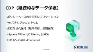CDP@AĤʥǩ`o
? ݥꥷ`٩`ηͬڥץꥱ`
? VMʥåץåȤʤ
? ܛ֣ڱ桢Lڱ棩
? vSphere API for I/O filtering (VAIO)
? ESXi 6.5u2Խ vCenter
? Climb Inc. 5
 