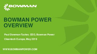 WWW.BOWMANPOWER.COM
BOWMAN POWER
OVERVIEW
Paul Dowman-Tucker, CEO, Bowman Power
Cleantech Europe, May 2019
 