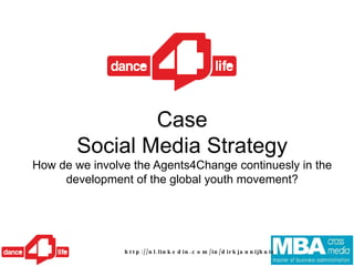 Case Social Media Strategy How de we involve the Agents4Change continuesly in the development of the global youth movement?       http://nl.linkedin.com/in/dirkjannijhuis 