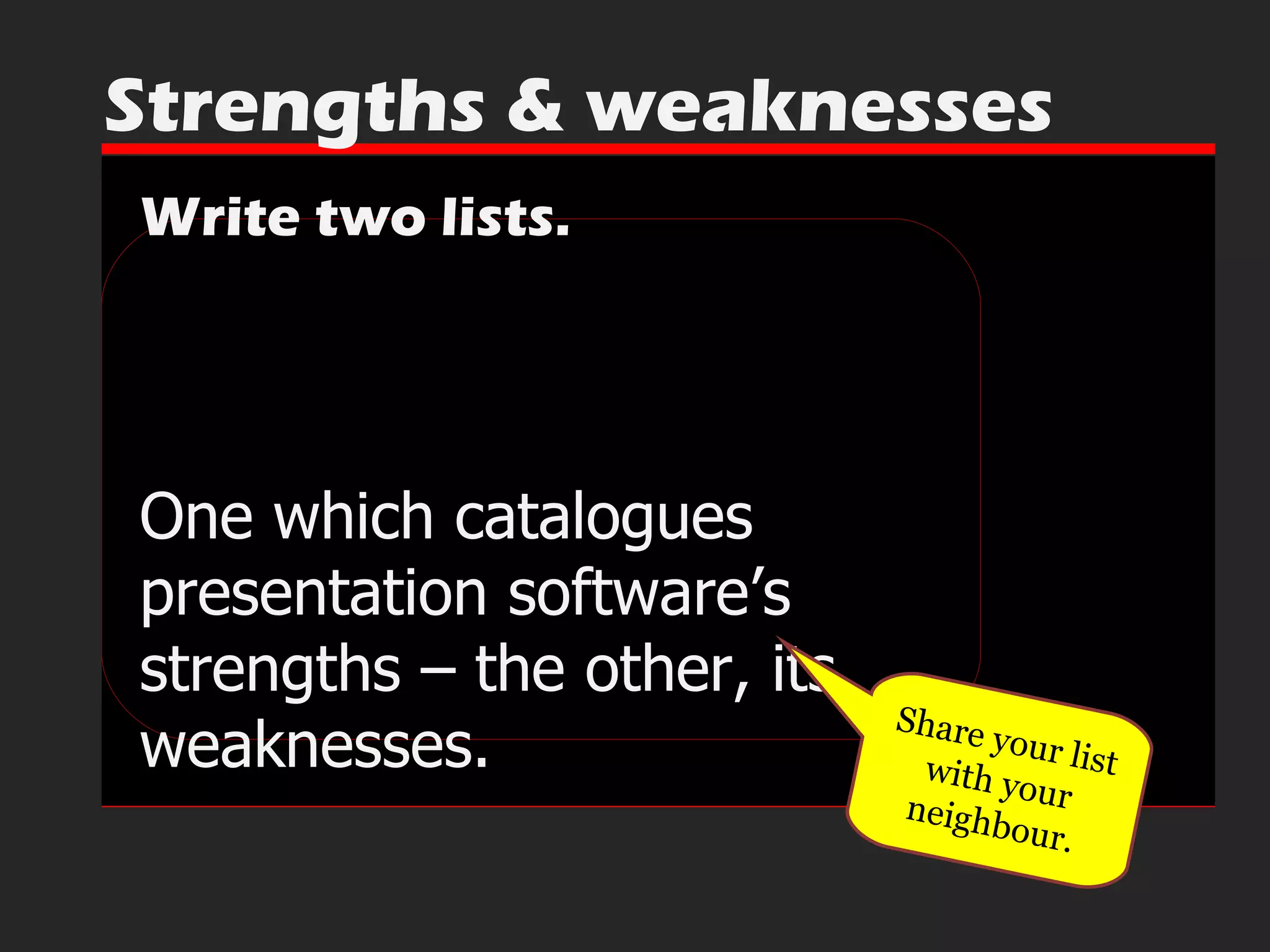 Write two lists. One which catalogues presentation software’s strengths – the other, its weaknesses. Strengths & weaknesses Share your list with your neighbour. 
