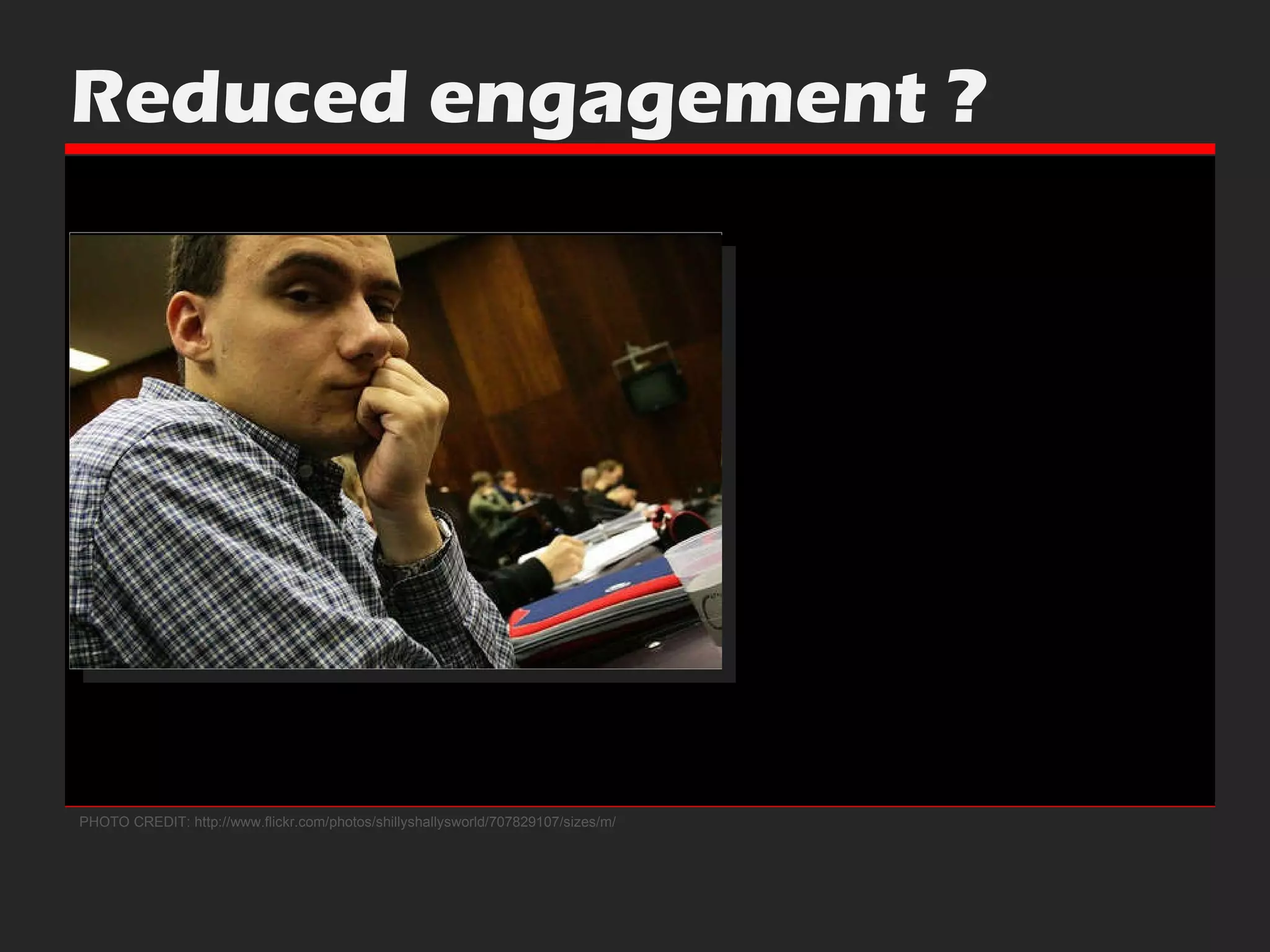 PHOTO CREDIT: http://www.flickr.com/photos/shillyshallysworld/707829107/sizes/m/ Reduced engagement ? 