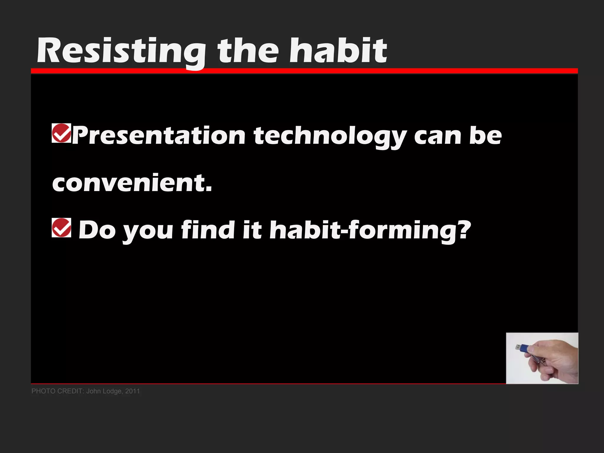 Resisting the habit Presentation technology can be  convenient. Do you find it habit-forming? PHOTO CREDIT: John Lodge, 2011 