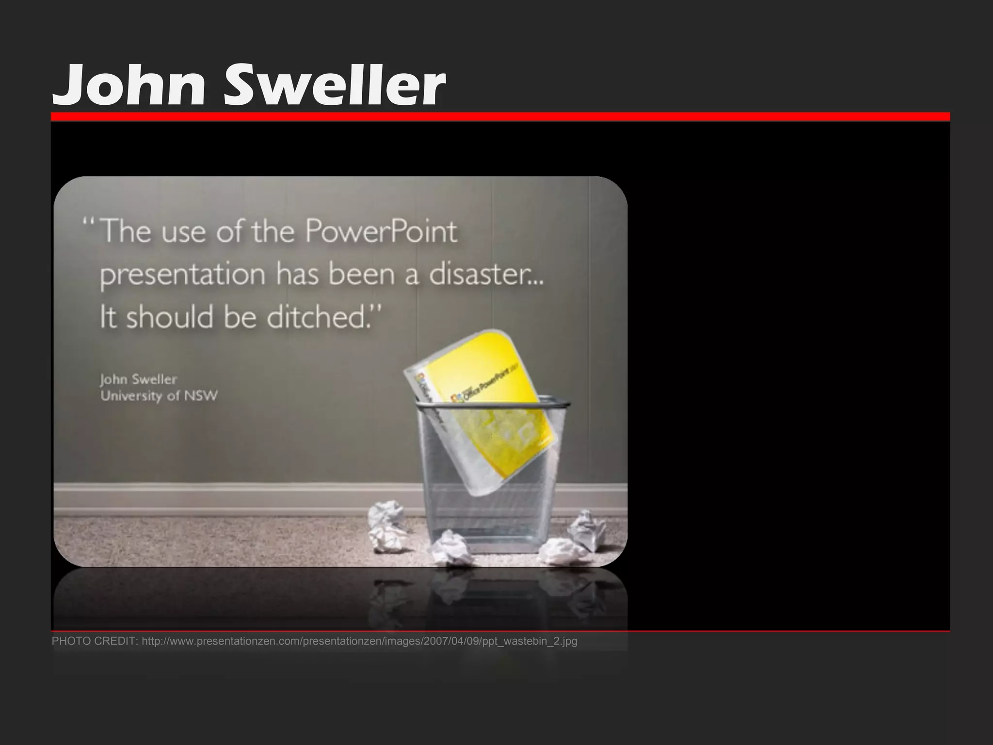 John Sweller PHOTO CREDIT: http://www.presentationzen.com/presentationzen/images/2007/04/09/ppt_wastebin_2.jpg 