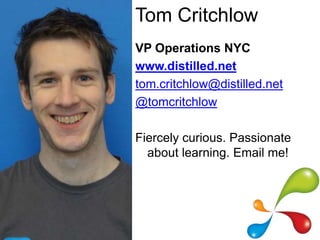 Tom Critchlow
VP Operations NYC
www.distilled.net
tom.critchlow@distilled.net
@tomcritchlow

Fiercely curious. Passionate
...