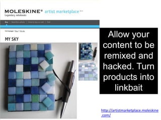 Allow your
 content to be
 remixed and
 hacked. Turn
 products into
    linkbait

http://artistmarketplace.moleskine
.com/
 
