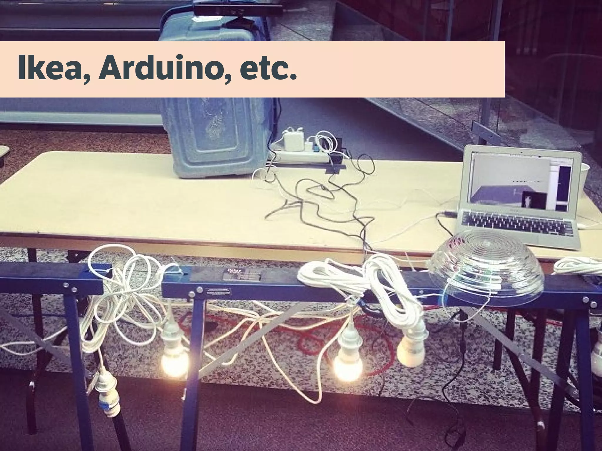 Ikea, Arduino, etc.
 