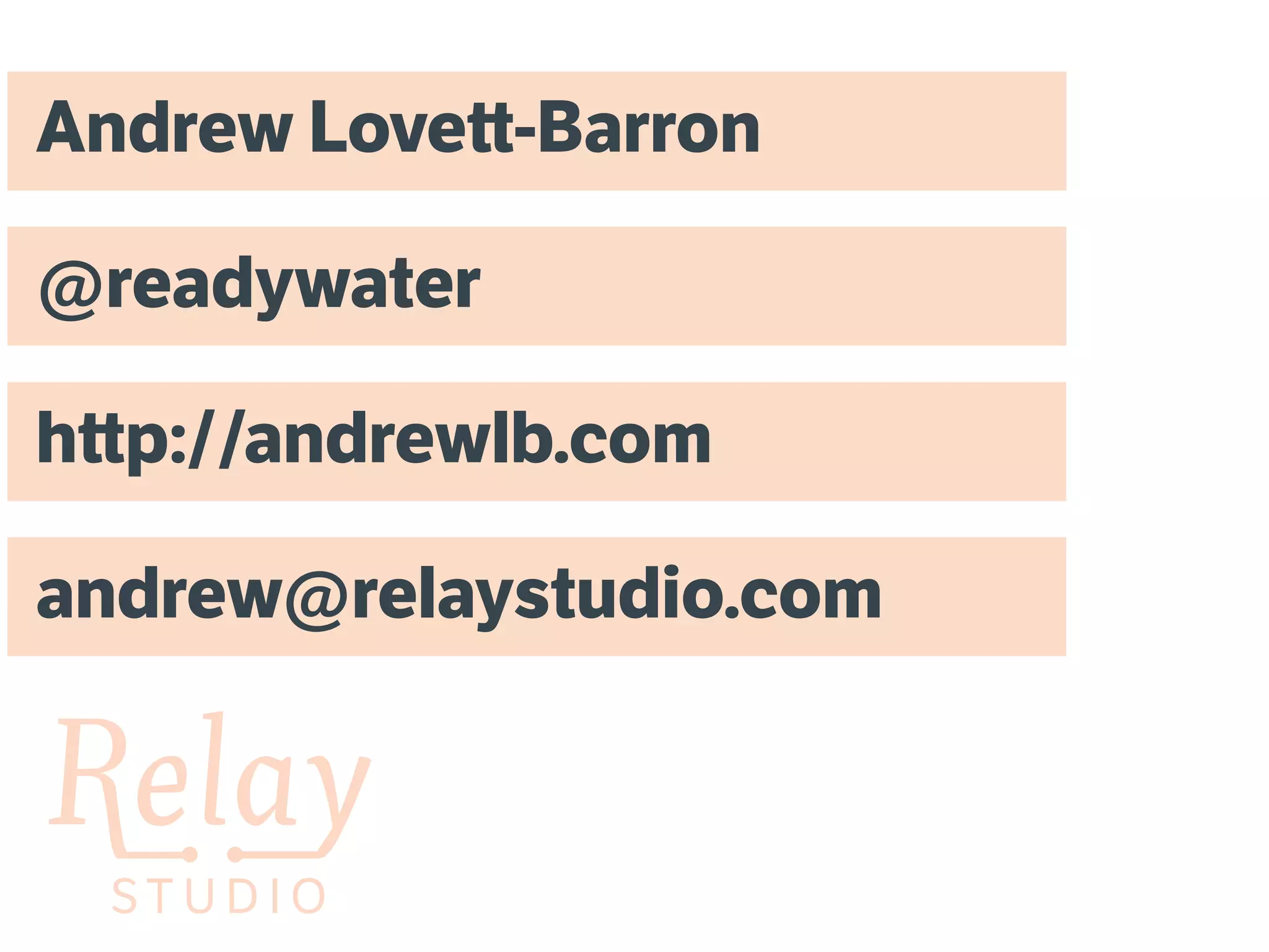S T U D I O S T U D I O
Andrew Lovett-Barron
@readywater
http://andrewlb.com
andrew@relaystudio.com
 