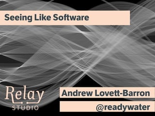 S T U D I O S T U D I O
Seeing Like Software
Andrew Lovett-Barron
@readywater
 