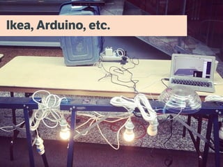 Ikea, Arduino, etc.
 