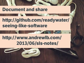 Document and share
http://github.com/readywater/
seeing-like-software
http://www.andrewlb.com/
						2013/06/sls-notes/
 