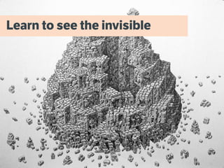 Learn to see the invisible
 