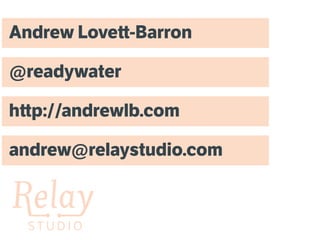 S T U D I O S T U D I O
Andrew Lovett-Barron
@readywater
http://andrewlb.com
andrew@relaystudio.com
 