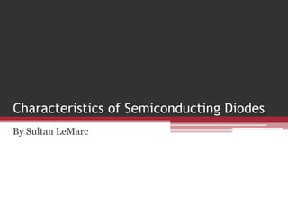 Characteristics of Semiconducting Diodes
By Sultan LeMarc

 