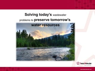 Solving today’s wastewater
problems to preserve tomorrow’s
         water resources




                                  www.texasmolecular.com
 