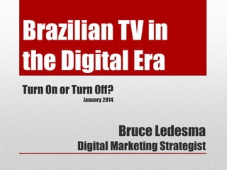 Brazilian TV in
the Digital Era
Turn On or Turn Off?
January 2014

Bruce Ledesma
Digital Marketing Strategist

 
