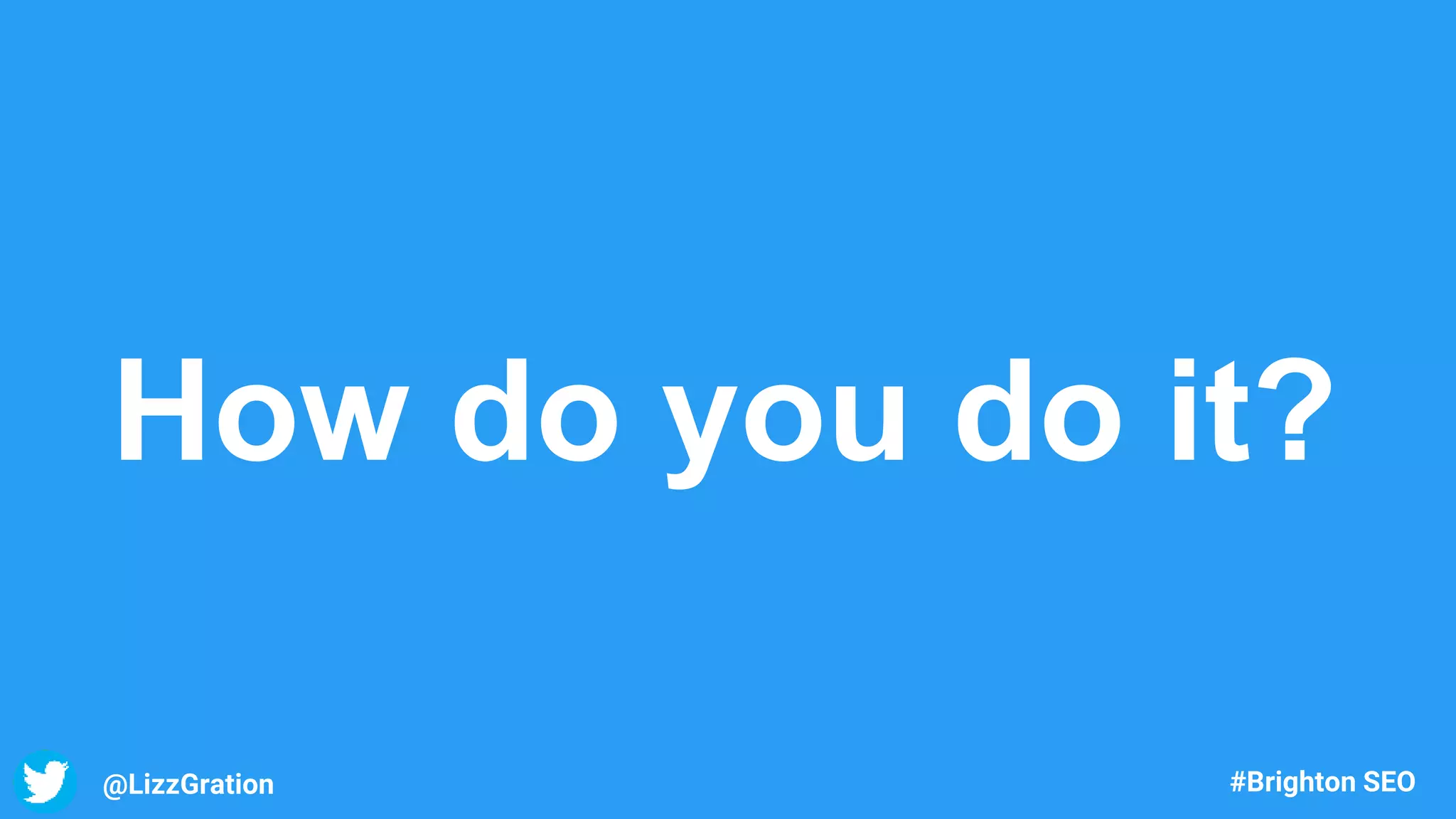 @LizzGration #Brighton SEO
How do you do it?
 