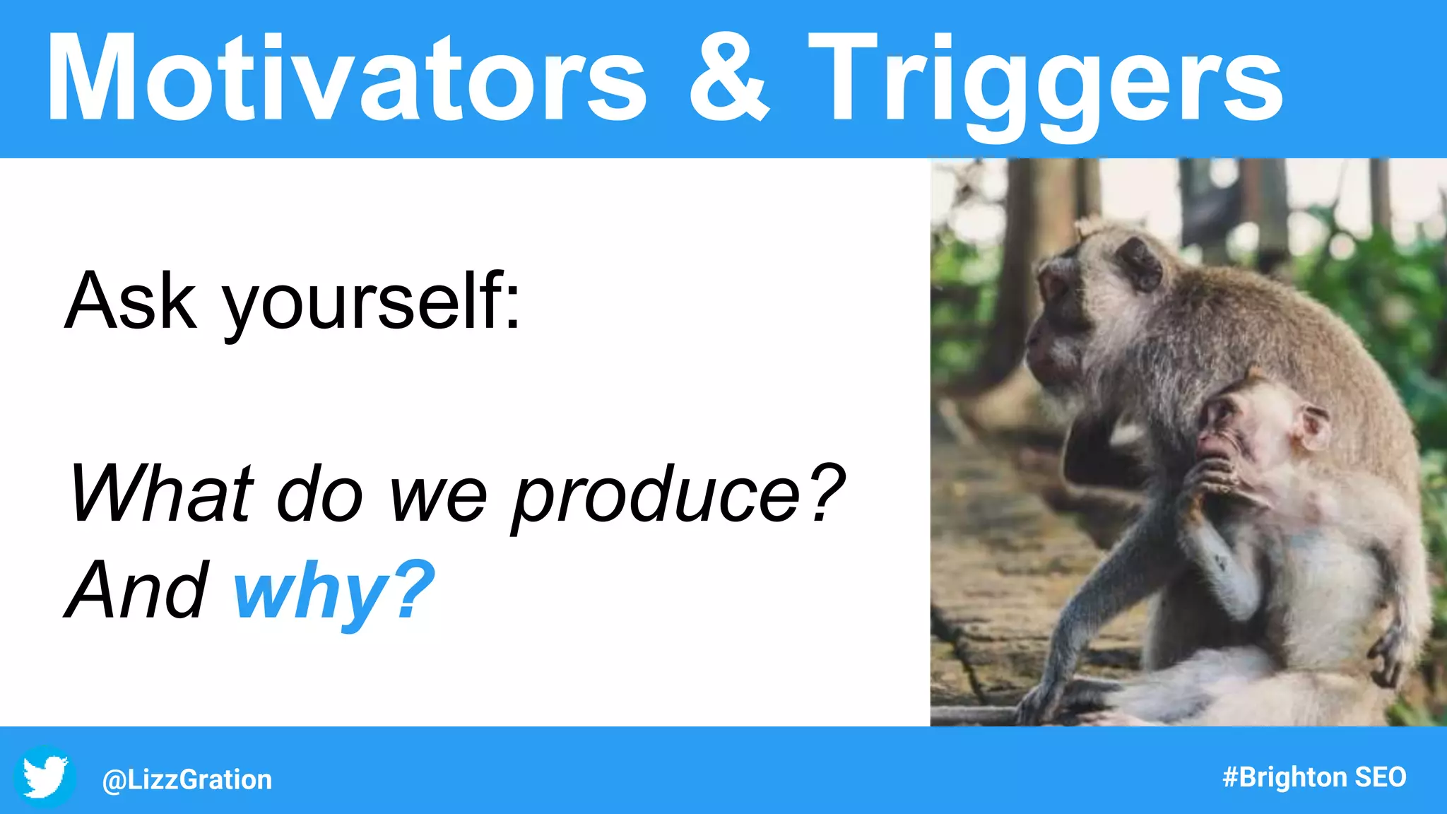 @LizzGration #Brighton SEO
Motivators & Triggers
Ask yourself:
What do we produce?
And why?
 