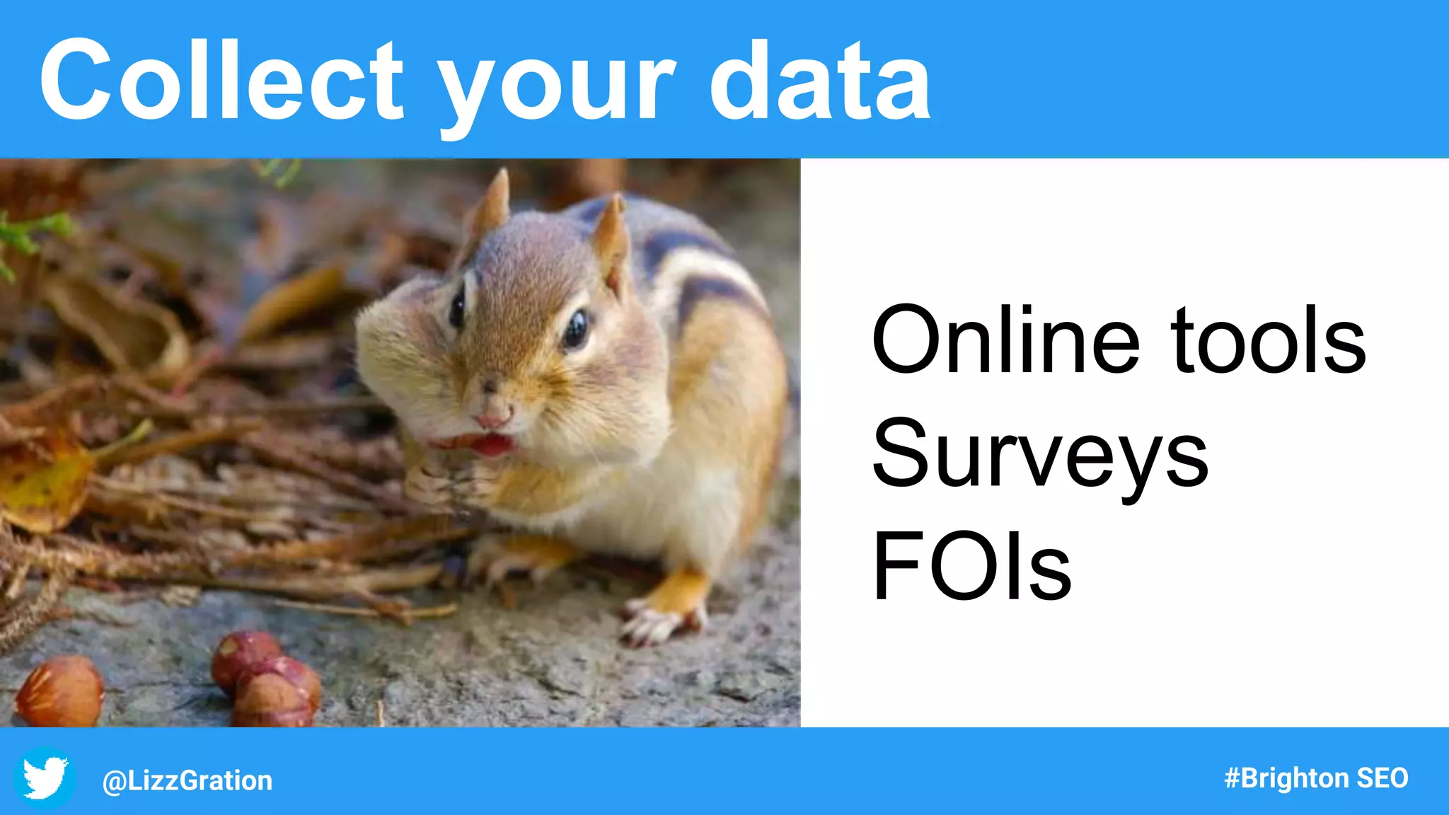 @LizzGration #Brighton SEO
Collect your data
Online tools
Surveys
FOIs
 