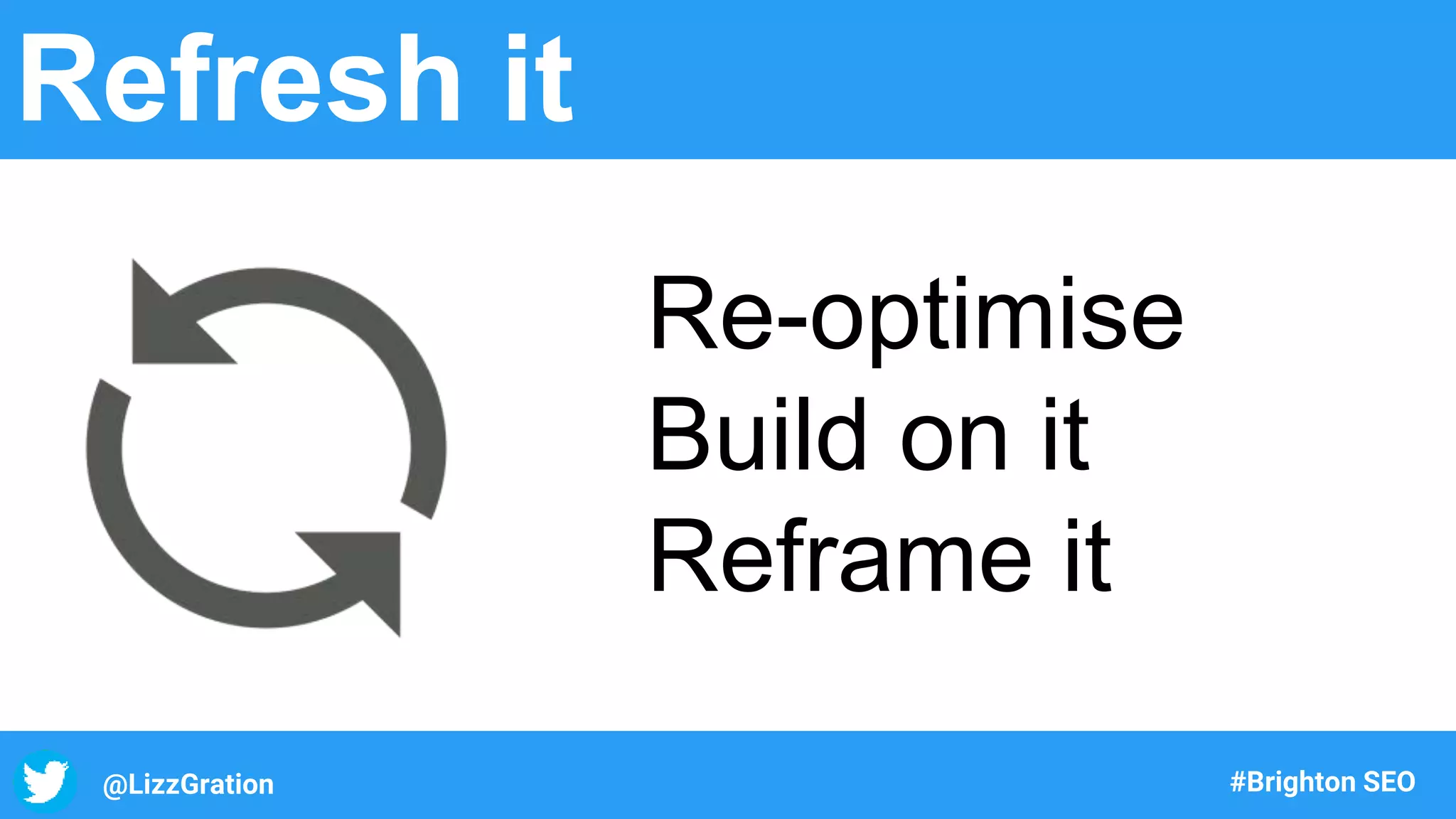@LizzGration #Brighton SEO
Refresh it
Re-optimise
Build on it
Reframe it
 