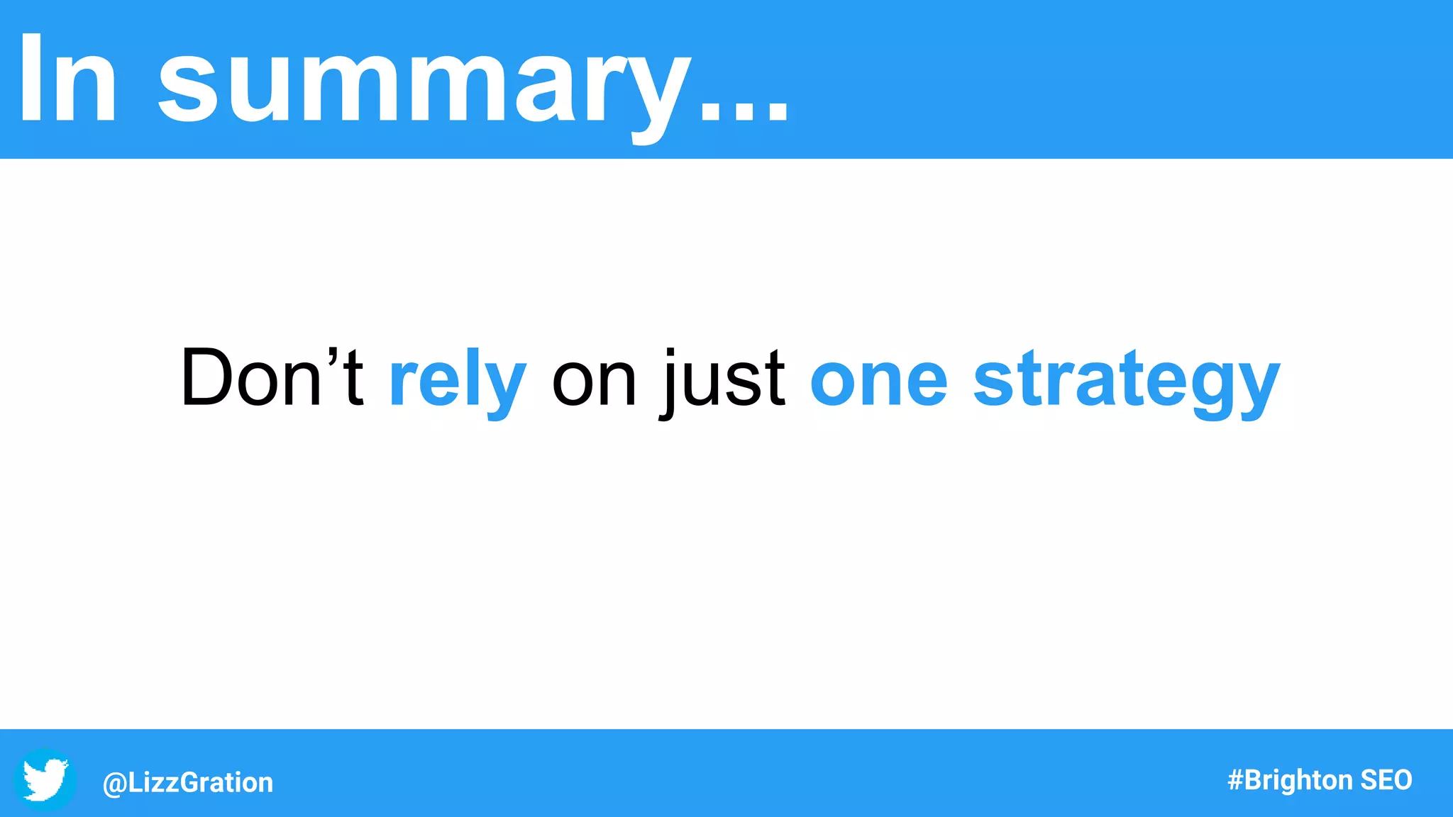 @LizzGration #Brighton SEO
In summary...
Don’t rely on just one strategy
 