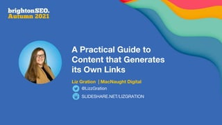 A Practical Guide to
Content that Generates
its Own Links
Liz Gration | MacNaught Digital
SLIDESHARE.NET/LIZGRATION
@LizzGration
 