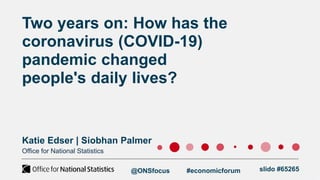 Two years on: How has the
coronavirus (COVID-19)
pandemic changed
people's daily lives?
Katie Edser | Siobhan Palmer
Offic...