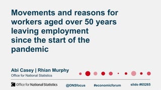 Movements and reasons for
workers aged over 50 years
leaving employment
since the start of the
pandemic
Abi Casey | Rhian ...