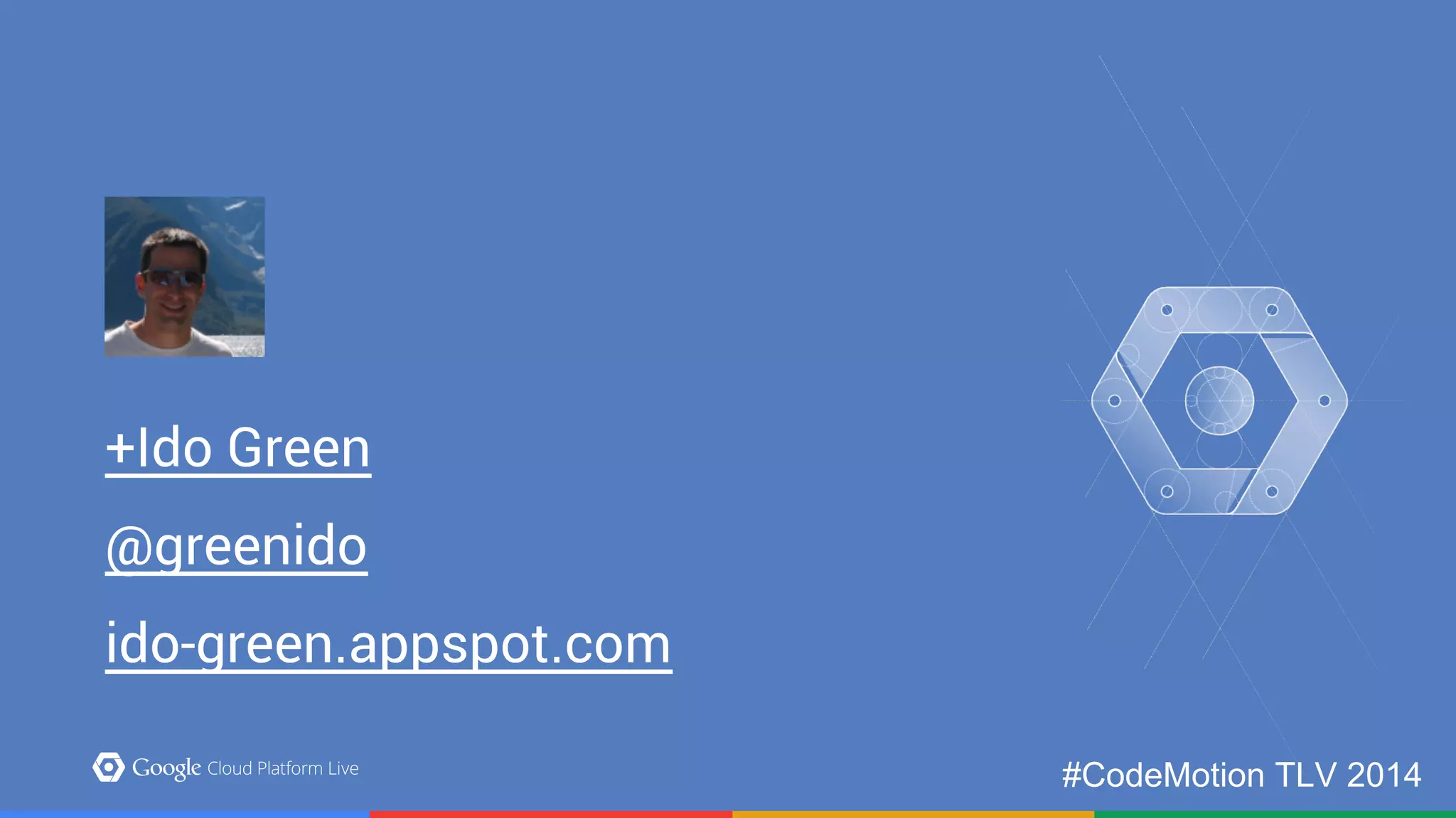 +Ido Green 
@greenido 
ido-green.appspot.com 
#CodeMotion TLV 2014 
 